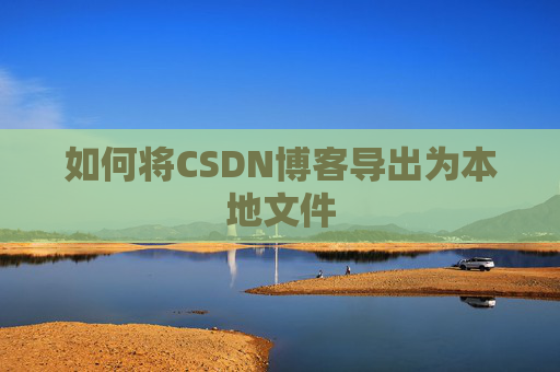 如何将CSDN博客导出为本地文件