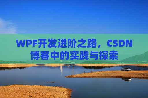 WPF开发进阶之路,CSDN博客中的实践与探索