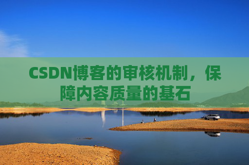 CSDN博客的审核机制，保障内容质量的基石